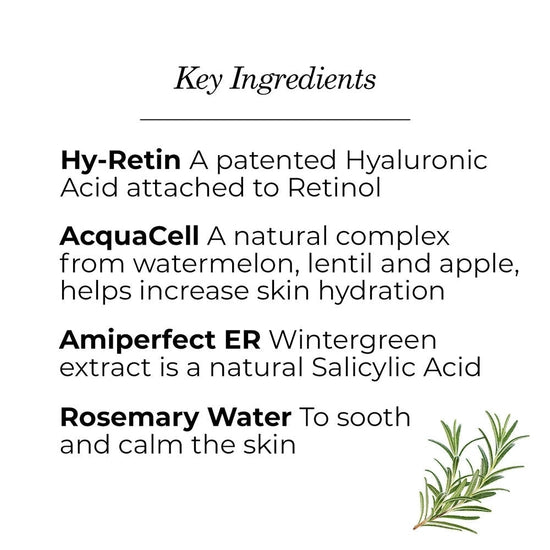 Gently exfoliate, hydrate and brighten skin with this oil-free, rosemary water-based, aloe vera-infused gel. Formulated with Hy-Retin, a retinol-bound hyaluronic acid that improves texture, pores and signs of aging; Amiperfect ER, a purified wintergreen extract that helps control oiliness and purify pores; and AcquaCell, a natural complex derived from watermelon, lentil and apple, smoother, clearer skin is just a few droplets away.
