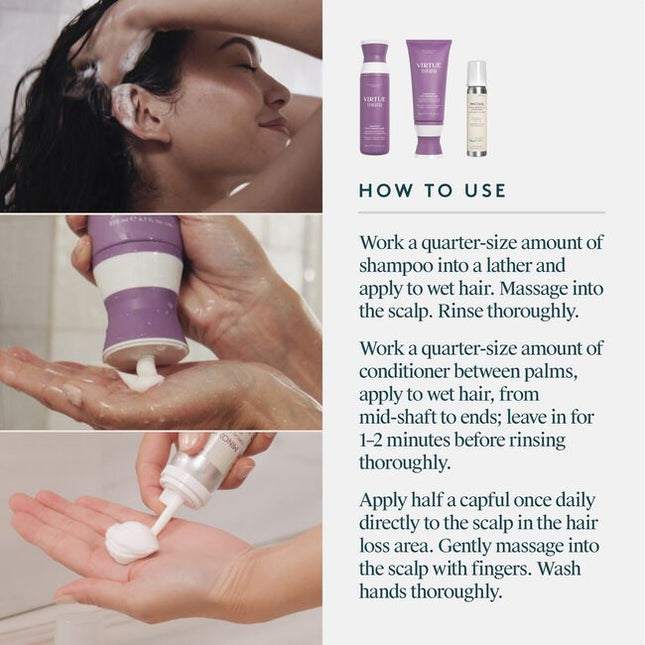 A Minoxidil-based regimen that nourishes the scalp and reactivates hair follicles to stimulate growth. The three-step system includes the Shampoo for Thinning Hair, Conditioner for Thinning Hair and Minoxidil 5% Foam. This regimen is ideal for moderate to severe hair loss due to: hereditary factors, hormonal fluctuations, nutritional deficiencies, and/or stress. Safe for chemically treated or colored hair.