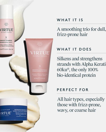 Smooth the look of unruly flyaways and stray hairs with the&nbsp;VIRTUE Smooth Discovery&nbsp;Set. The set unites a travel-sized&nbsp;trio of&nbsp;formulas, designed to improve hair’s manageability, visible smoothness and shine.